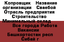 Копровщик › Название организации ­ Сваебой › Отрасль предприятия ­ Строительство › Минимальный оклад ­ 30 000 - Все города Работа » Вакансии   . Башкортостан респ.,Сибай г.